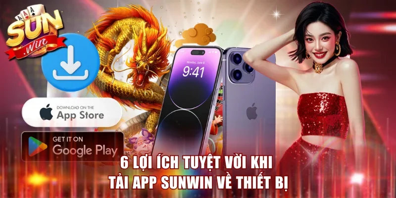 6 lợi ích tuyệt vời khi tải app Sunwin về thiết bị