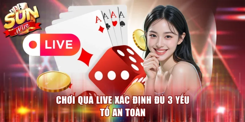 Chơi qua live xác định đủ 3 yếu tố an toàn