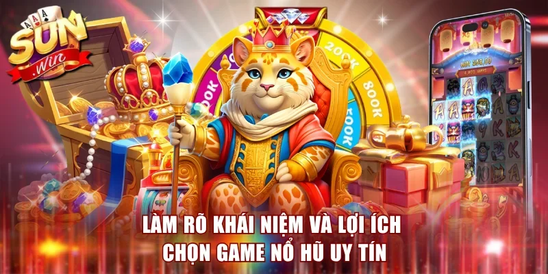 Làm rõ khái niệm và lợi ích chọn game nổ hũ uy tín