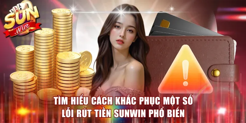 Tìm hiểu cách khắc phục một số lỗi rút tiền Sunwin phổ biến