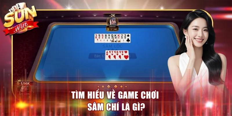 Tìm hiểu về game chơi Sâm Chí là gì?